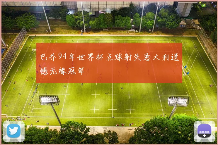 巴乔94年世界杯点球射失意大利遗憾无缘冠军