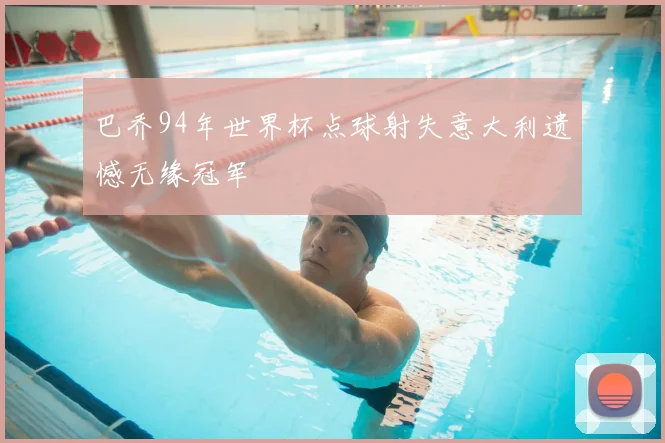 巴乔94年世界杯点球射失意大利遗憾无缘冠军